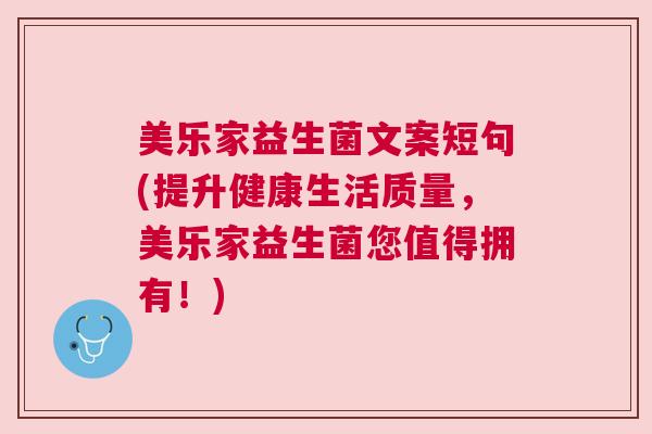 美乐家益生菌文案短句(提升健康生活质量，美乐家益生菌您值得拥有！)