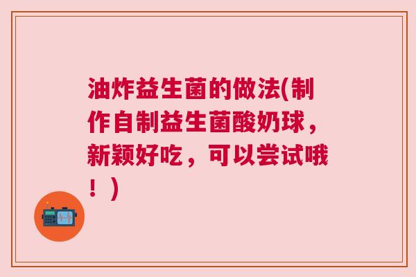 油炸益生菌的做法(制作自制益生菌酸奶球，新颖好吃，可以尝试哦！)