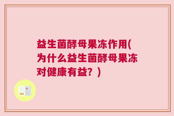 益生菌酵母果冻作用(为什么益生菌酵母果冻对健康有益？)
