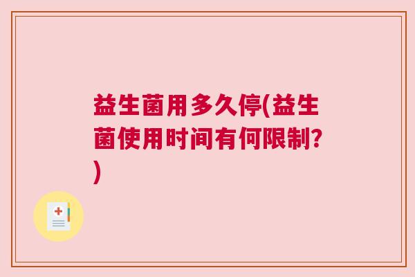 益生菌用多久停(益生菌使用时间有何限制？)