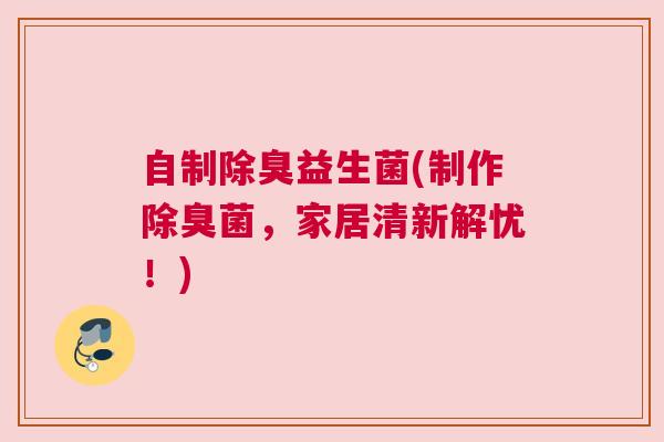 自制除臭益生菌(制作除臭菌，家居清新解忧！)