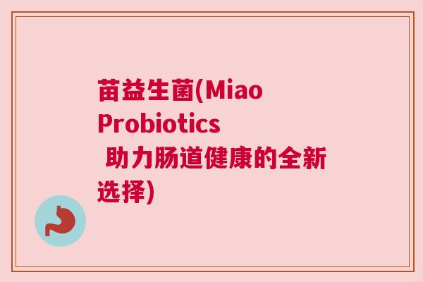 苗益生菌(Miao Probiotics 助力肠道健康的全新选择)