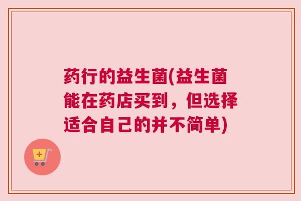 药行的益生菌(益生菌能在药店买到，但选择适合自己的并不简单)