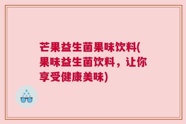芒果益生菌果味饮料(果味益生菌饮料，让你享受健康美味)