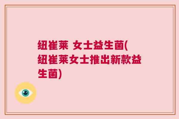 纽崔莱 女士益生菌(纽崔莱女士推出新款益生菌)