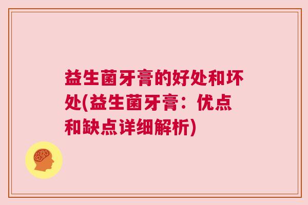 益生菌牙膏的好处和坏处(益生菌牙膏：优点和缺点详细解析)