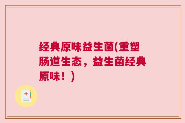 经典原味益生菌(重塑肠道生态，益生菌经典原味！)