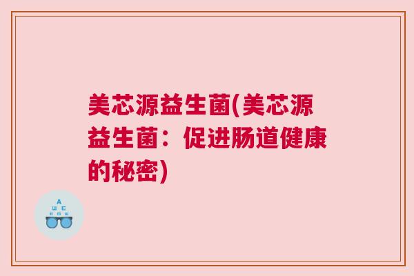 美芯源益生菌(美芯源益生菌：促进肠道健康的秘密)