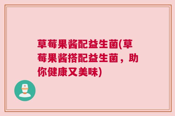 草莓果酱配益生菌(草莓果酱搭配益生菌，助你健康又美味)