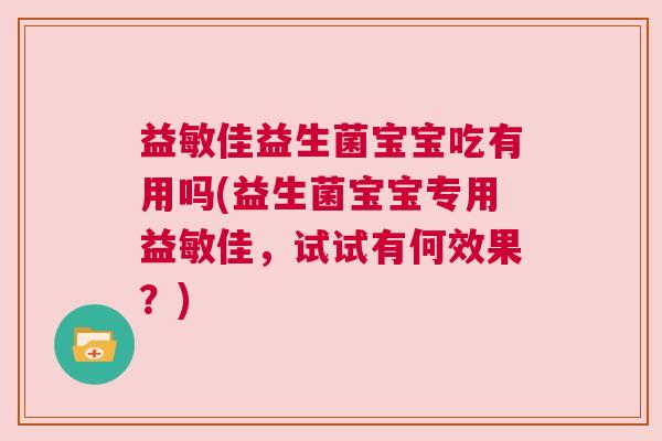 益敏佳益生菌宝宝吃有用吗(益生菌宝宝专用益敏佳，试试有何效果？)