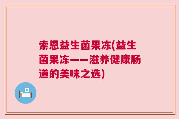 索恩益生菌果冻(益生菌果冻——滋养健康肠道的美味之选)