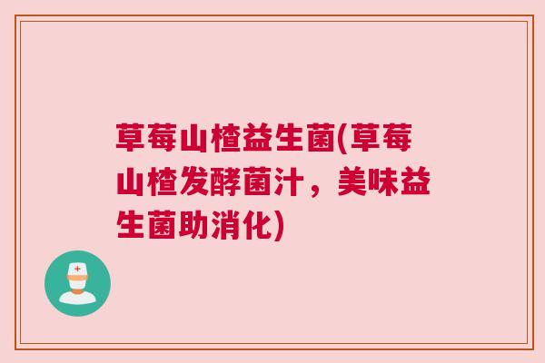 草莓山楂益生菌(草莓山楂发酵菌汁，美味益生菌助消化)