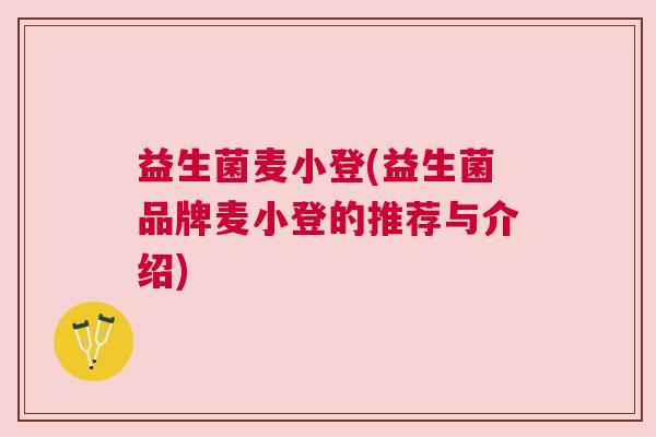 益生菌麦小登(益生菌品牌麦小登的推荐与介绍)