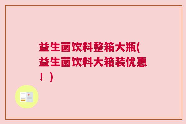 益生菌饮料整箱大瓶(益生菌饮料大箱装优惠！)