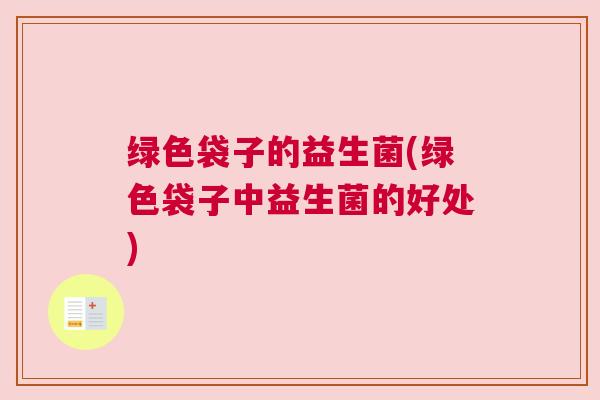 绿色袋子的益生菌(绿色袋子中益生菌的好处)