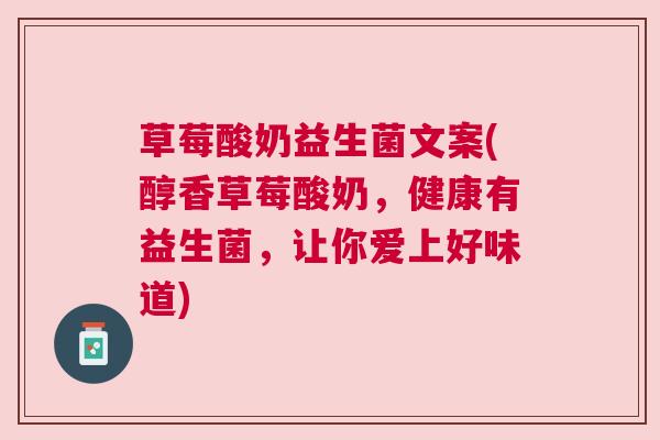 草莓酸奶益生菌文案(醇香草莓酸奶，健康有益生菌，让你爱上好味道)