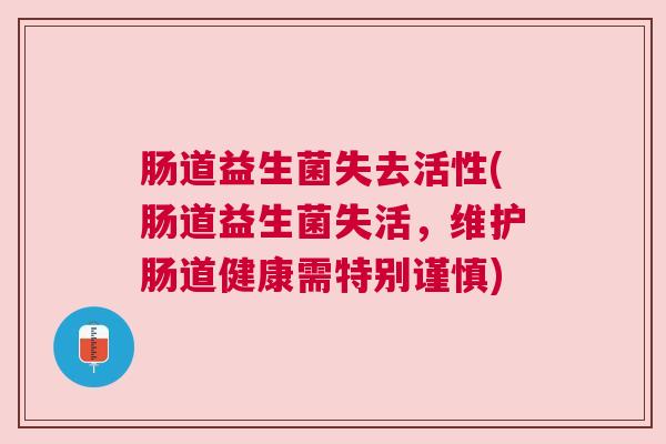 肠道益生菌失去活性(肠道益生菌失活，维护肠道健康需特别谨慎)