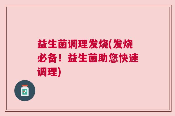 益生菌调理发烧(发烧必备！益生菌助您快速调理)