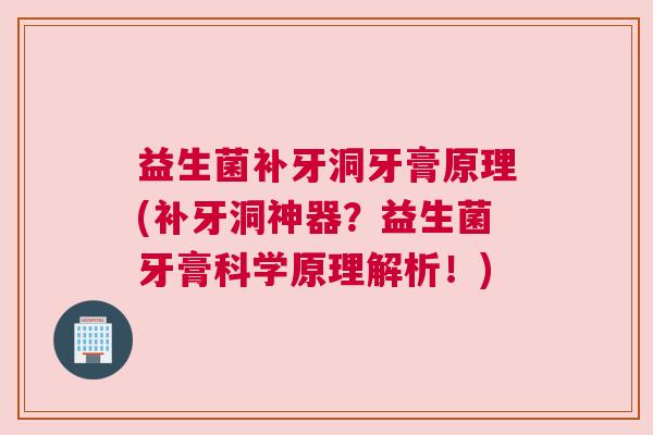 益生菌补牙洞牙膏原理(补牙洞神器？益生菌牙膏科学原理解析！)