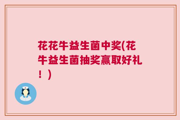 花花牛益生菌中奖(花牛益生菌抽奖赢取好礼！)