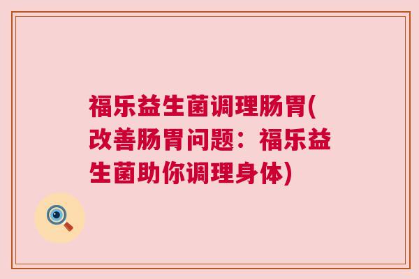 福乐益生菌调理肠胃(改善肠胃问题：福乐益生菌助你调理身体)