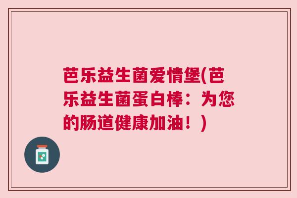 芭乐益生菌爱情堡(芭乐益生菌蛋白棒：为您的肠道健康加油！)