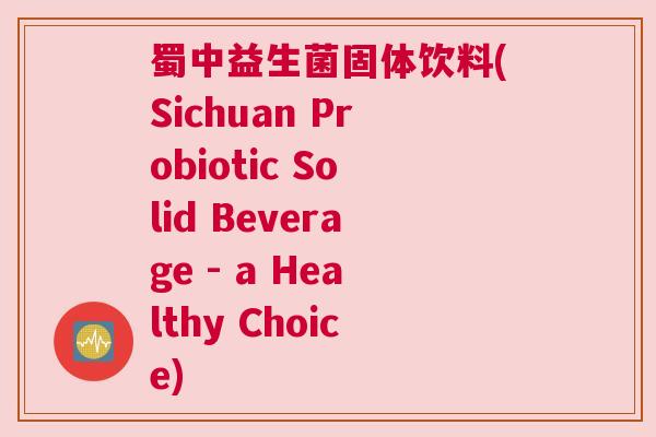 蜀中益生菌固体饮料(Sichuan Probiotic Solid Beverage - a Healthy Choice)