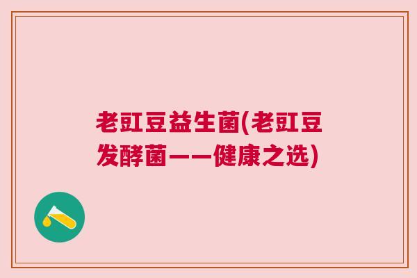 老豇豆益生菌(老豇豆发酵菌——健康之选)