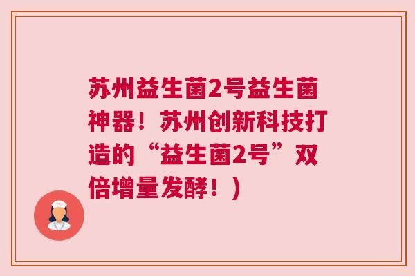 苏州益生菌2号益生菌神器！苏州创新科技打造的“益生菌2号”双倍增量发酵！)