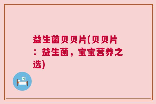 益生菌贝贝片(贝贝片：益生菌，宝宝营养之选)