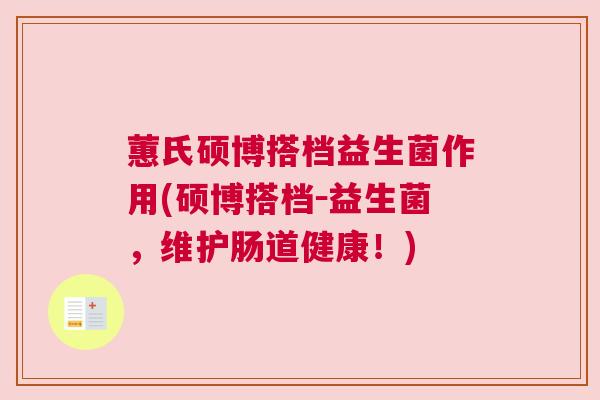 蕙氏硕博搭档益生菌作用(硕博搭档－益生菌，维护肠道健康！)