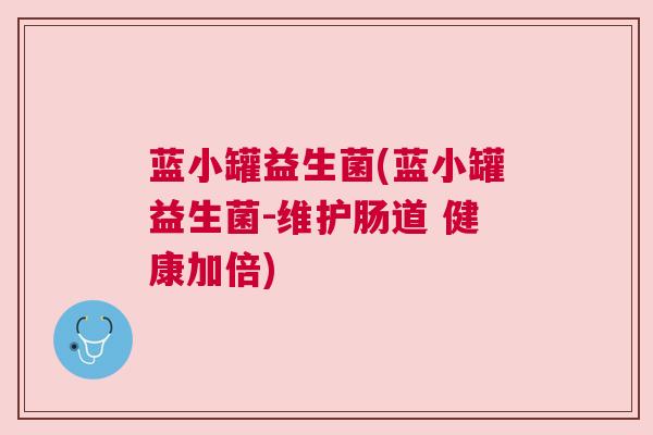 蓝小罐益生菌(蓝小罐益生菌-维护肠道 健康加倍)
