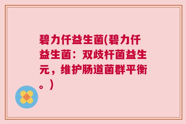 碧力仟益生菌(碧力仟益生菌：双歧杆菌益生元，维护肠道菌群平衡。)