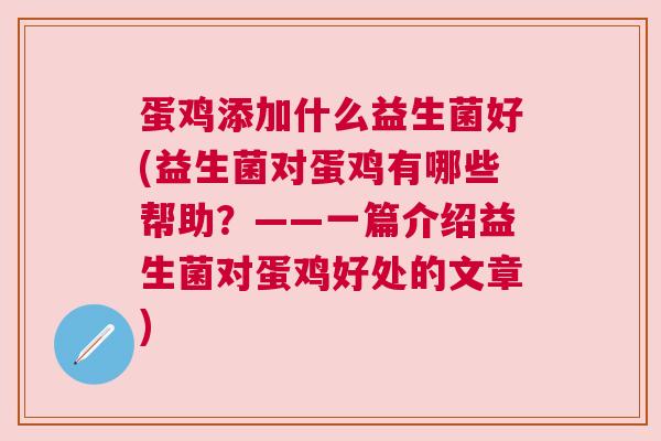 蛋鸡添加什么益生菌好(益生菌对蛋鸡有哪些帮助？——一篇介绍益生菌对蛋鸡好处的文章)