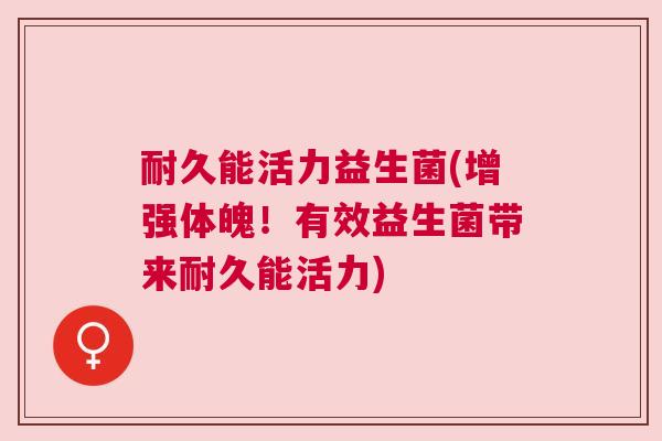 耐久能活力益生菌(增强体魄！有效益生菌带来耐久能活力)