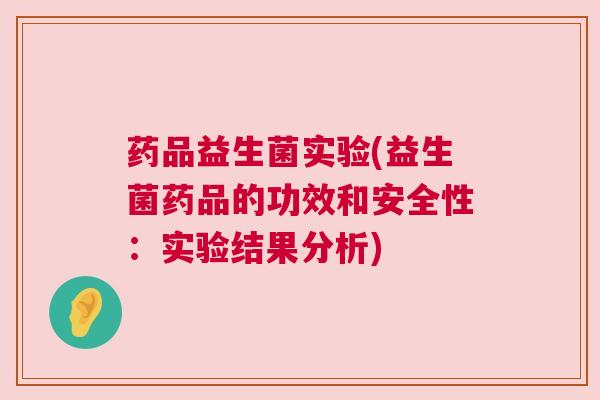 药品益生菌实验(益生菌药品的功效和安全性：实验结果分析)