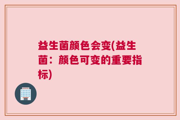 益生菌颜色会变(益生菌：颜色可变的重要指标)