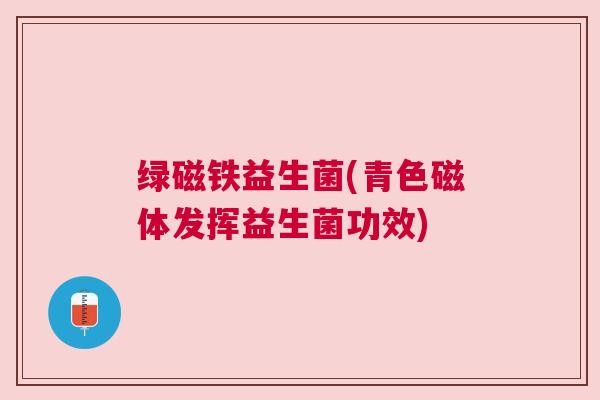 绿磁铁益生菌(青色磁体发挥益生菌功效)