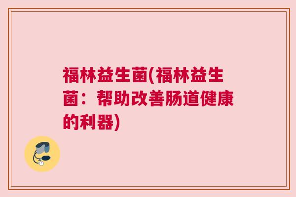 福林益生菌(福林益生菌：帮助改善肠道健康的利器)