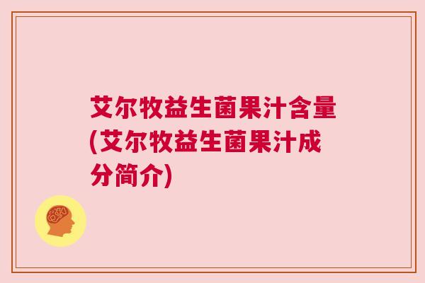 艾尔牧益生菌果汁含量(艾尔牧益生菌果汁成分简介)