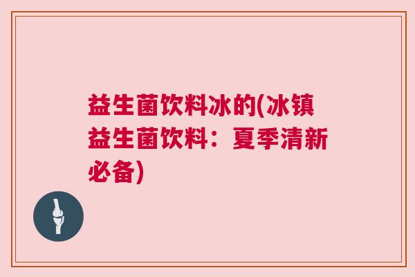 益生菌饮料冰的(冰镇益生菌饮料：夏季清新必备)