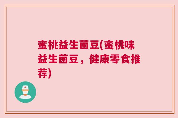 蜜桃益生菌豆(蜜桃味益生菌豆，健康零食推荐)
