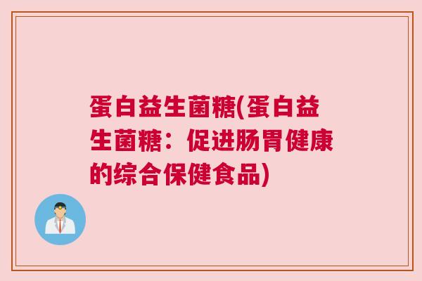 蛋白益生菌糖(蛋白益生菌糖：促进肠胃健康的综合保健食品)