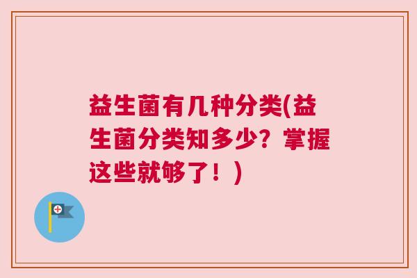 益生菌有几种分类(益生菌分类知多少？掌握这些就够了！)