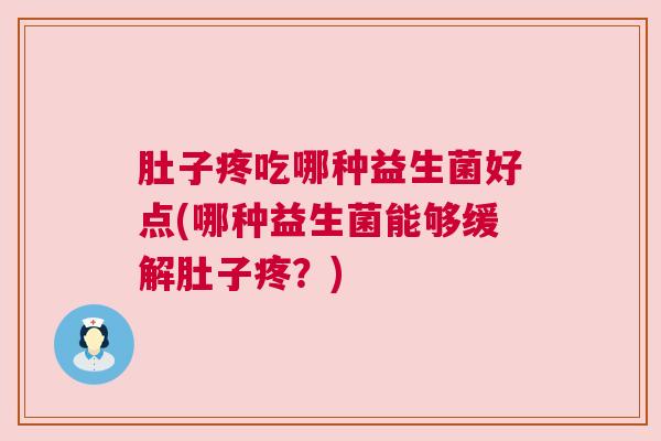 肚子疼吃哪种益生菌好点(哪种益生菌能够缓解肚子疼？)