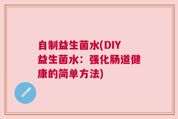 自制益生菌水(DIY益生菌水：强化肠道健康的简单方法)