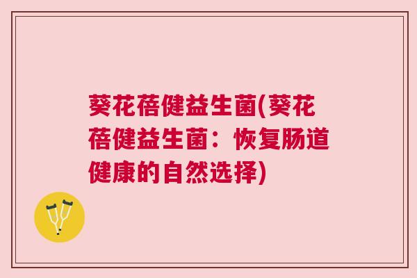 葵花蓓健益生菌(葵花蓓健益生菌：恢复肠道健康的自然选择)