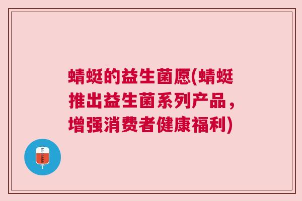 蜻蜓的益生菌愿(蜻蜓推出益生菌系列产品，增强消费者健康福利)