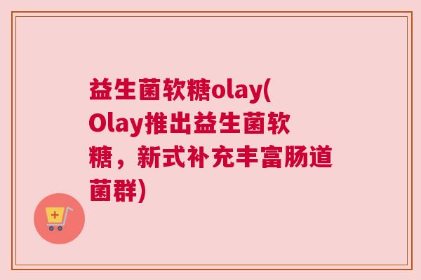 益生菌软糖olay(Olay推出益生菌软糖，新式补充丰富肠道菌群)