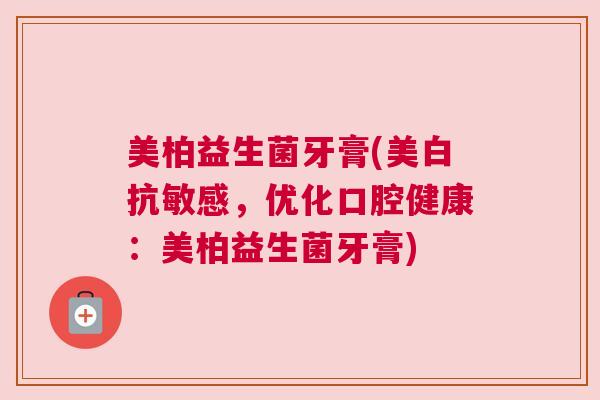 美柏益生菌牙膏(美白抗敏感，优化口腔健康：美柏益生菌牙膏)